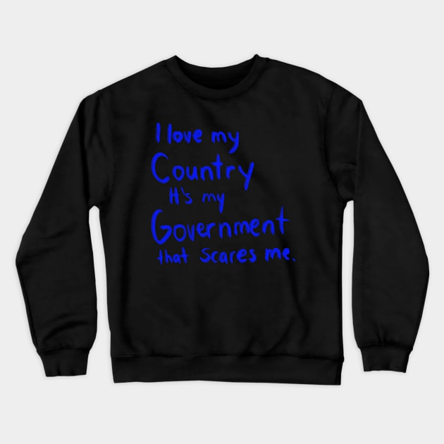 I LOVE MY COUNTRY IT'S MY GOVERNMENT THAT SCARES ME Crewneck Sweatshirt by Lin Watchorn 